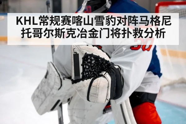 KHL常规赛喀山雪豹对阵马格尼托哥尔斯克冶金门将扑救分析