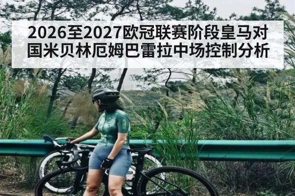 2026至2027欧冠联赛阶段皇马对国米贝林厄姆巴雷拉中场控制分析
