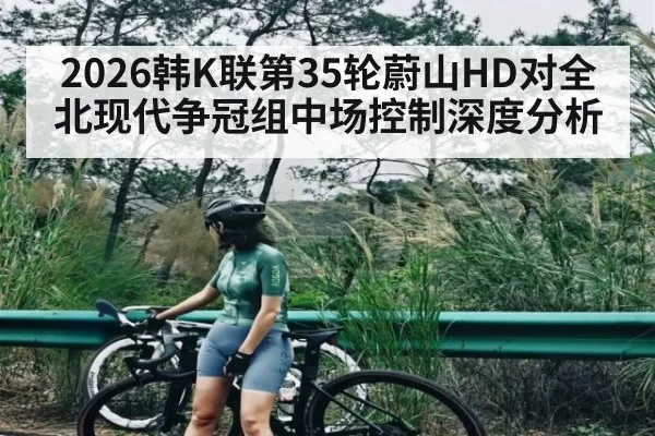 2026韩K联第35轮蔚山HD对全北现代争冠组中场控制深度分析