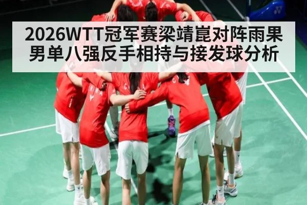 2026WTT冠军赛梁靖崑对阵雨果男单八强反手相持与接发球分析